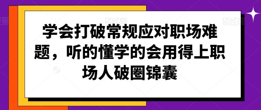 学会打破常规应对职场难题，听的懂学的会用得上职场人破圏锦囊_课程