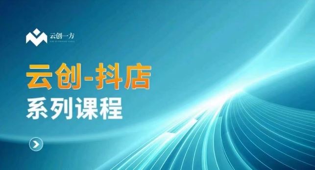 云创一方-抖店系列课，​抖店商城、商品卡、无货源等玩法_课程