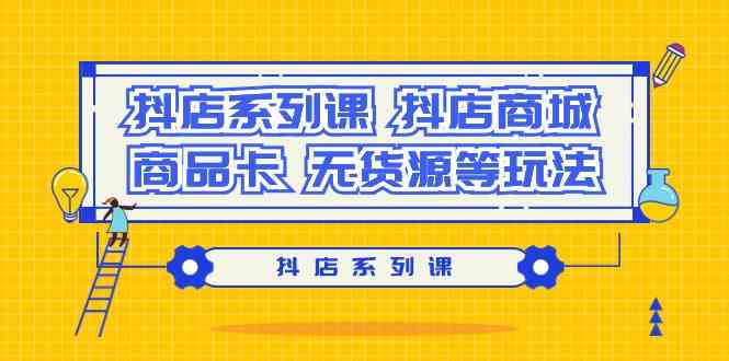 抖店系列课，​抖店商城、商品卡、无货源等玩法_逻辑