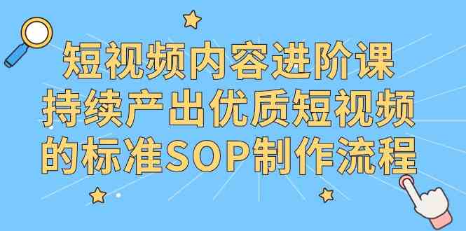 短视频内容进阶课，持续产出优质短视频的标准SOP制作流程_方法