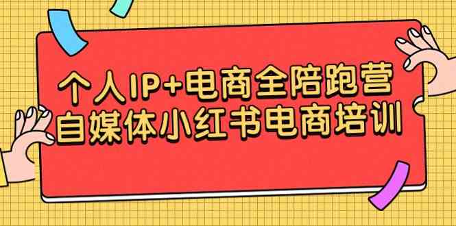 个人IP+电商全陪跑营，自媒体小红书电商培训_课程