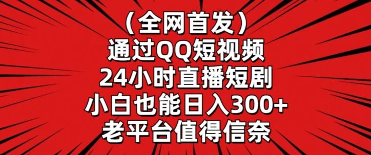 全网首发，通过QQ短视频24小时直播短剧，小白也能日入300+【揭秘】_项目