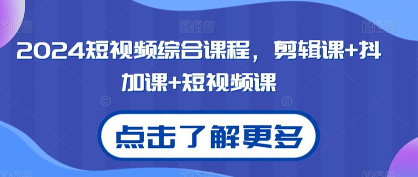 2024短视频综合课程，剪辑课+抖加课+短视频课_方法