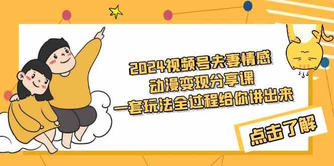 2024视频号夫妻情感动漫变现分享课 一套玩法全过程给你讲出来（教程+素材）_项目