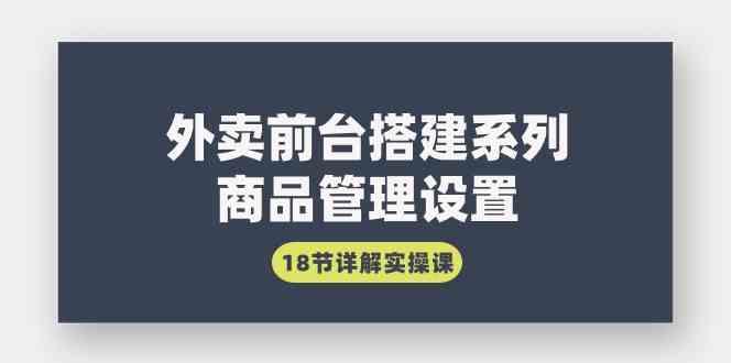 外卖前台搭建系列｜商品管理设置，18节详解实操课_实操