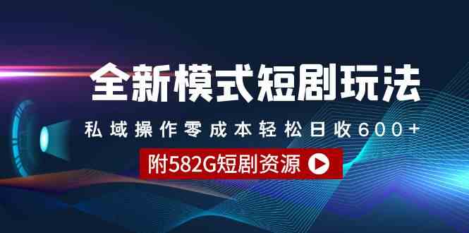 全新模式短剧玩法–私域操作零成本轻松日收600+（附582G短剧资源）_实操