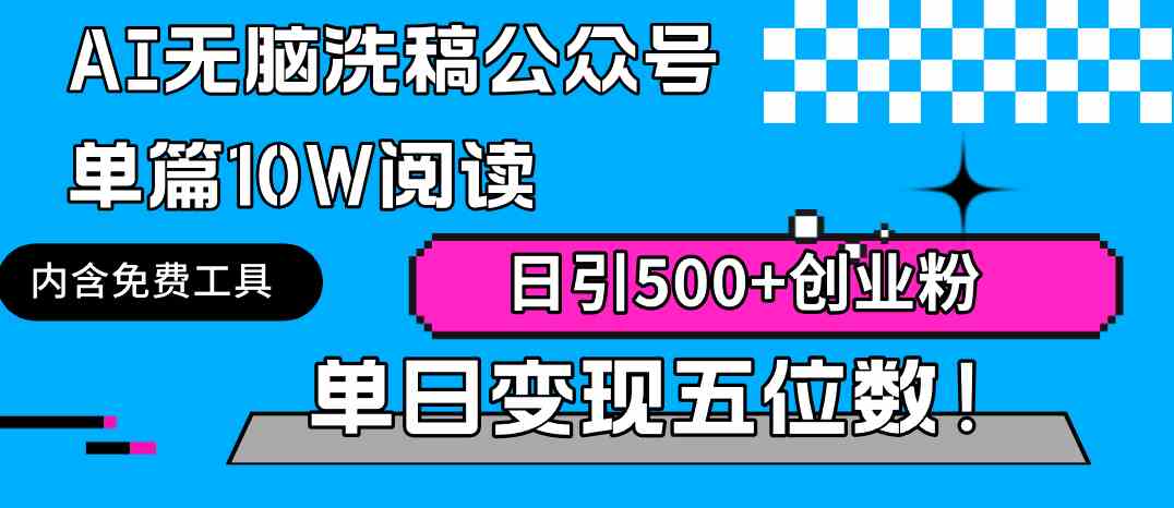 AI无脑洗稿公众号单篇10W阅读，日引500+创业粉单日变现五位数！_课程