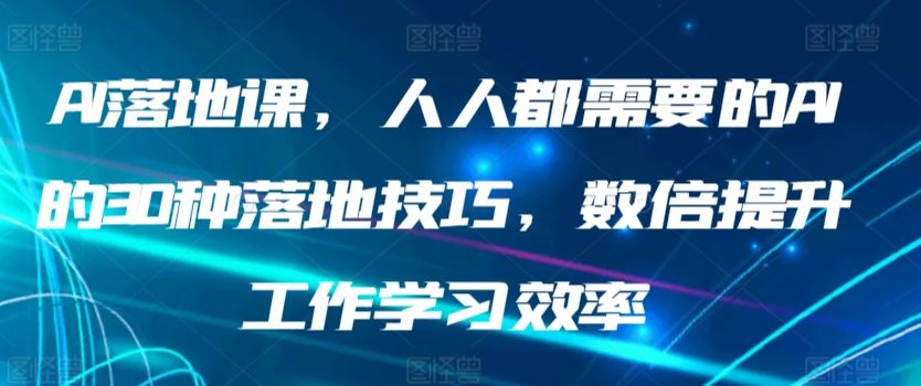 AI落地课，人人都需要的AI的30种落地技巧，数倍提升工作学习效率_课程