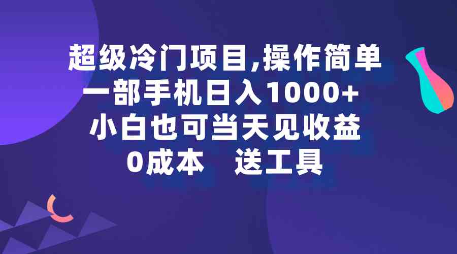 超级冷门项目,操作简单，一部手机轻松日入1000+，小白也可当天看见收益_项目