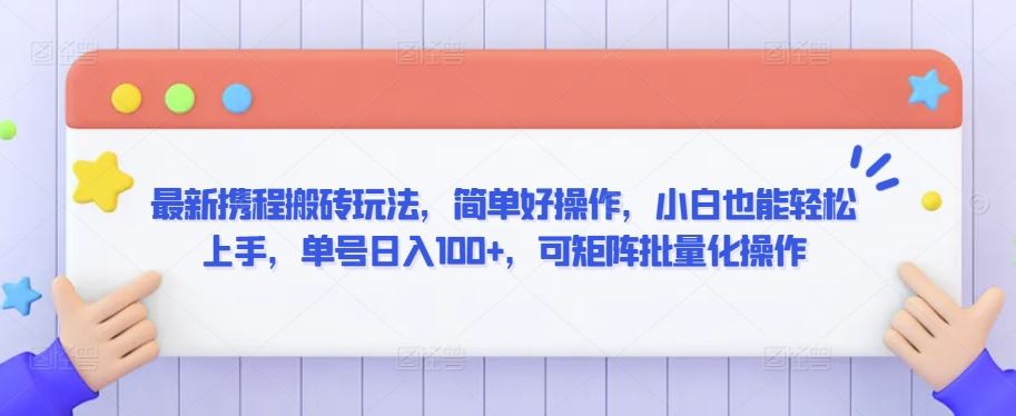 最新携程搬砖玩法，简单好操作，小白也能轻松上手，单号日入100+，可矩阵批量化操作【揭秘】_教程