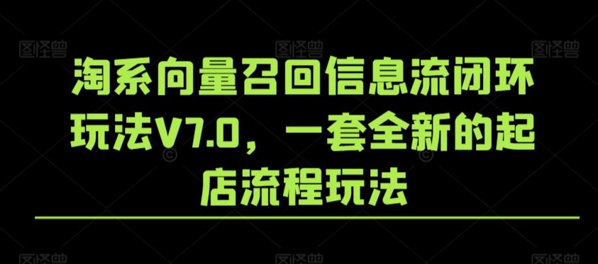 淘系向量召回信息流闭环玩法V7.0，一套全新的起店流程玩法_课程