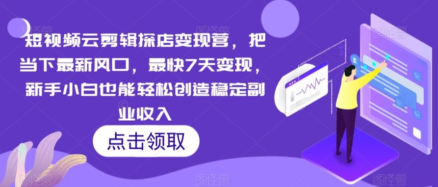 短视频云剪辑探店变现营，把当下最新风口，最快7天变现，新手小白也能轻松创造稳定副业收入_实操