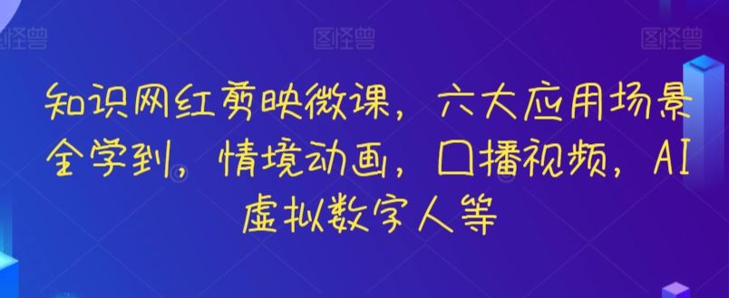 知识网红剪映微课，六大应用场景全学到，情境动画，囗播视频，AI虚拟数字人等_玩法