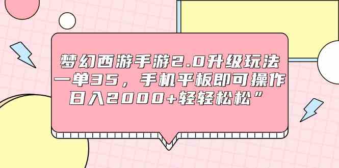 梦幻西游手游2.0升级玩法，一单35，手机平板即可操作，日入2000+轻轻松松_教程