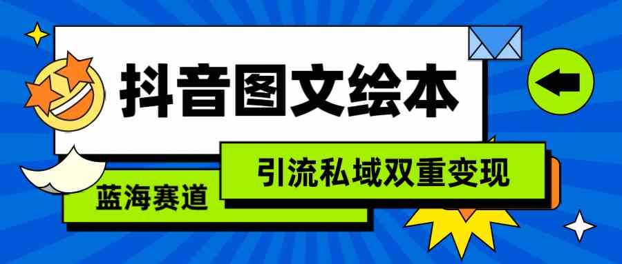 抖音图文绘本，简单搬运复制，引流私域双重变现（教程+资源）_项目