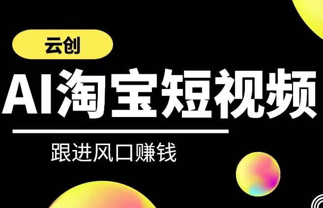 云创-AI短视频系列课程，快速理解带货短视频+AI运用_实操