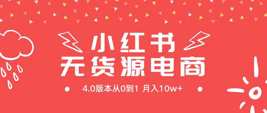 小红书无货源新电商4.0版本从0到1月入10w+_实操