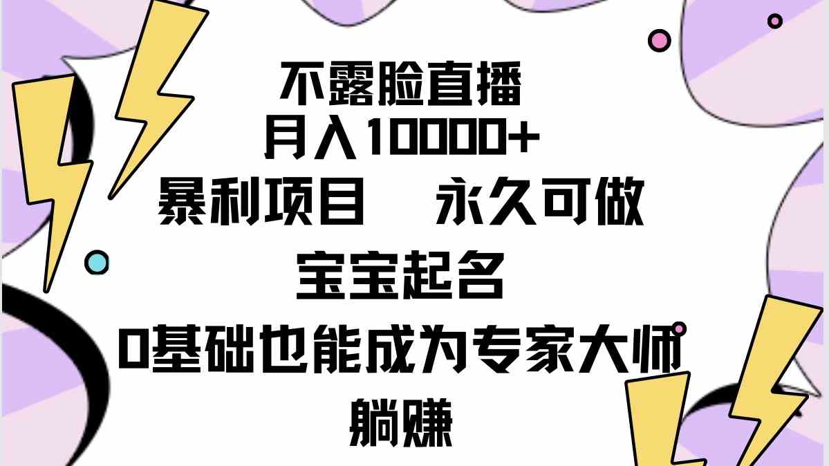 不露脸直播，月入10000+暴利项目，永久可做，宝宝起名（详细教程+软件）_技术