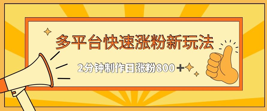 多平台快速涨粉最新玩法，2分钟制作，日涨粉800+【揭秘】_方式