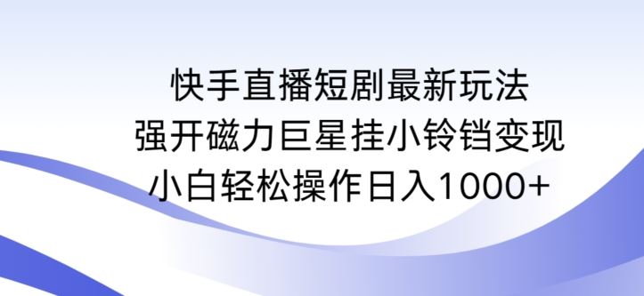 快手直播短剧最新玩法，强开磁力巨星挂小铃铛变现，小白轻松操作日入1000+【揭秘】_课程