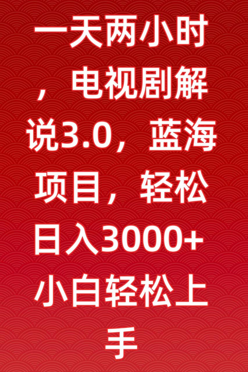 一天两小时，电视剧解说3.0，蓝海项目，轻松日入3000+小白轻松上手【揭秘】_方式