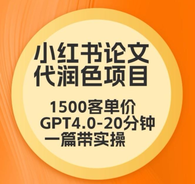 毕业季小红书论文代润色项目，本科1500，专科1200，高客单GPT4.0-20分钟一篇带实操【揭秘】_实操