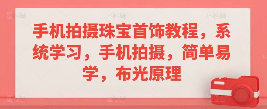 手机拍摄珠宝首饰教程，系统学习，手机拍摄，简单易学，布光原理