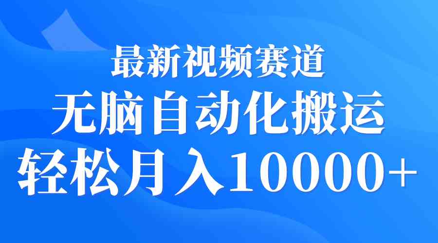 （9446期）最新视频赛道 无脑自动化搬运 轻松月入10000+