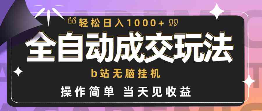 （9453期）全自动成交 b站无脑挂机 小白闭眼操作 轻松日入1000+ 操作简单 当天见收益