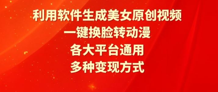 利用软件生成美女原创视频，一键换脸转动漫，各大平台通用，多种变现方式【揭秘】