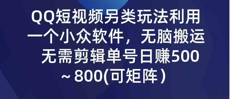 （9492期）QQ短视频另类玩法，利用一个小众软件，无脑搬运，无需剪辑单号日赚500～…