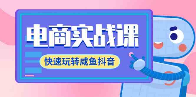 （9528期）电商实战课，快速玩转咸鱼抖音，全体系全流程精细化咸鱼电商运营-71节课