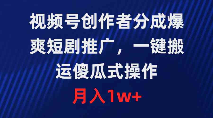 （9531期）视频号创作者分成，爆爽短剧推广，一键搬运，傻瓜式操作，月入1w+