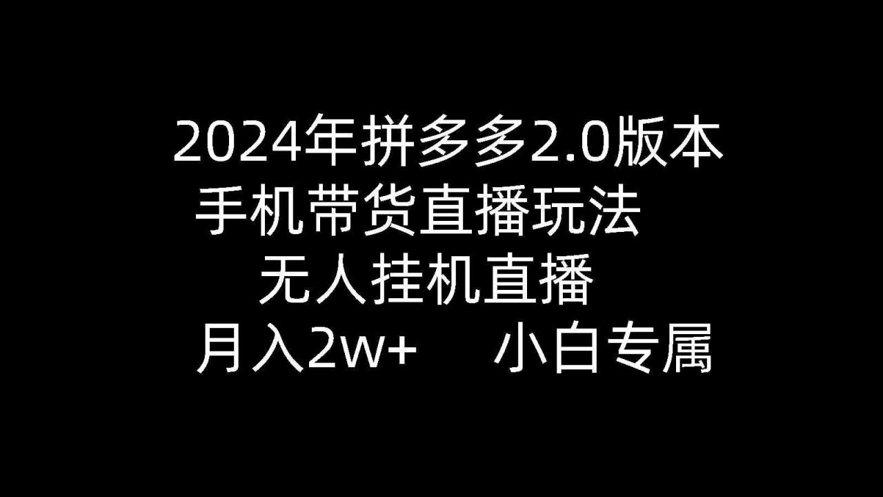 （9768期）2024年拼多多2.0版本，手机带货直播玩法，无人挂机直播， 月入2w+