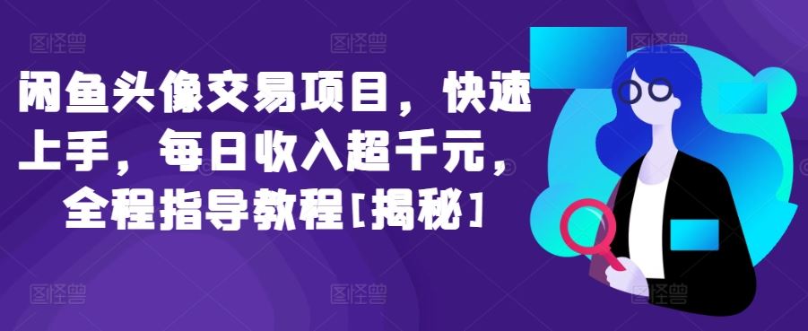 闲鱼头像交易项目，日入千元+全程指导，私域流量新玩法[必看]