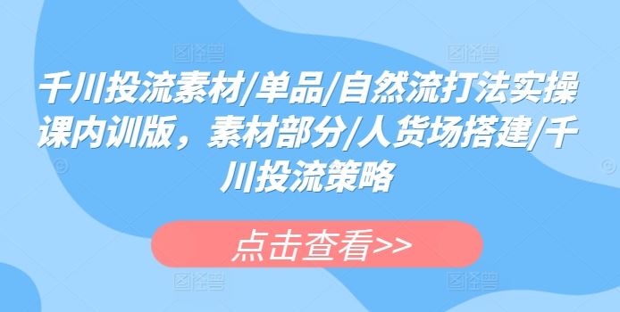 千川投流素材/单品/自然流打法实操课，内训版全解