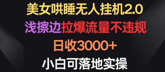 美女浅擦边哄睡玩法，无人挂机日收 3000+，小白实操攻略