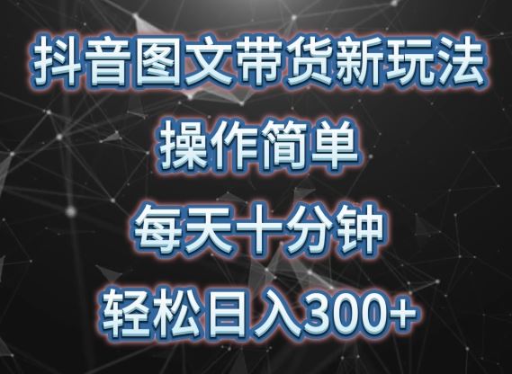 抖音图文带货轻松上手，每天十分钟，日入 300+，可矩阵操作