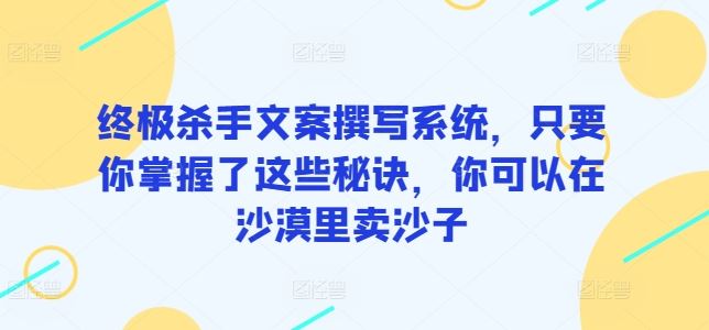 终极杀手文案撰写系统，掌握撰写秘诀，让你的文案一鸣惊人