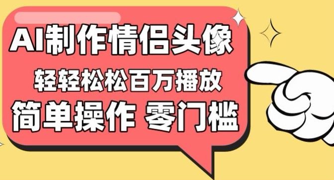 情侣头像视频制作教程，零门槛高收益，日赚 1000+