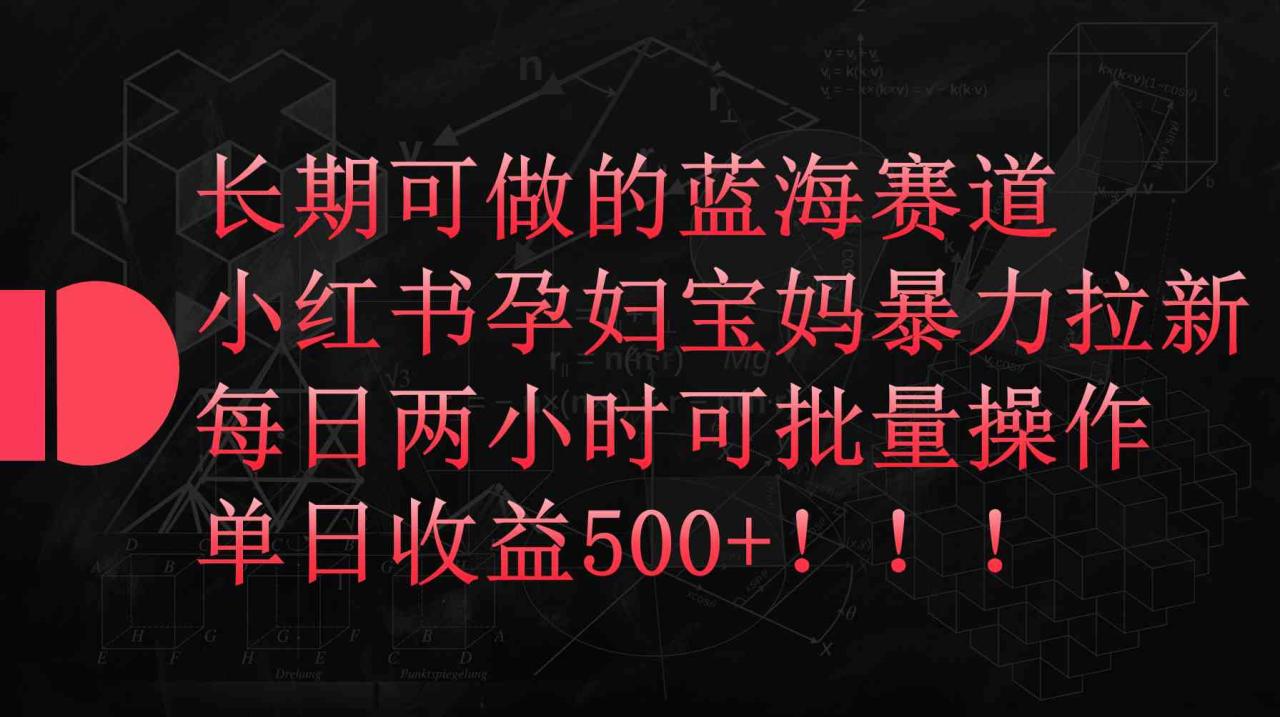 （9952期）小红书孕妇宝妈暴力拉新玩法，每日两小时，单日收益500+