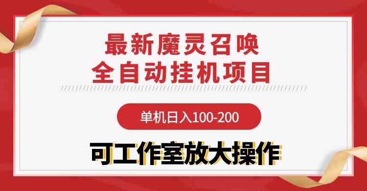 （9958期）【魔灵召唤】全自动挂机项目：单机日入100-200，稳定长期 可工作室放大操作