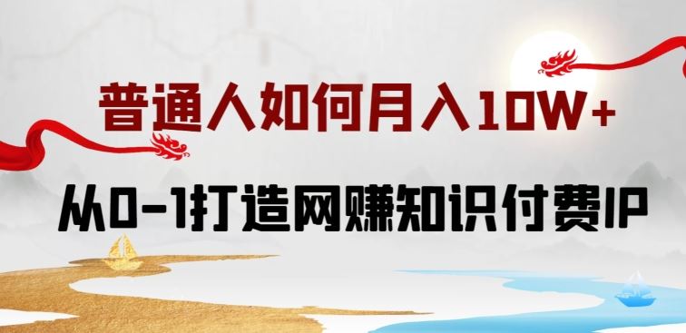 普通人如何打造知识付费 IP？月入 10W+的网赚教程