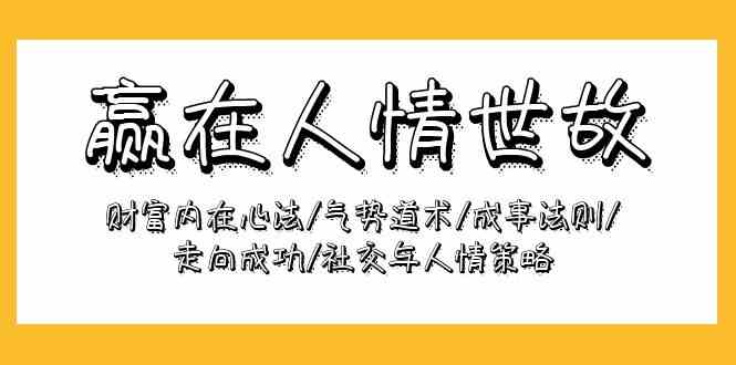 （9959期）赢在-人情世故：财富内在心法/气势道术/成事法则/走向成功/社交与人情策略