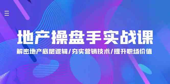 （9960期）地产 操盘手实战课：解密地产底层逻辑/夯实营销技术/提升职场价值（24节）