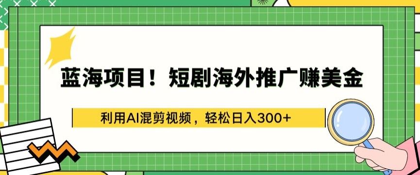 短剧海外推广新途径，AI 混剪轻松赚美金