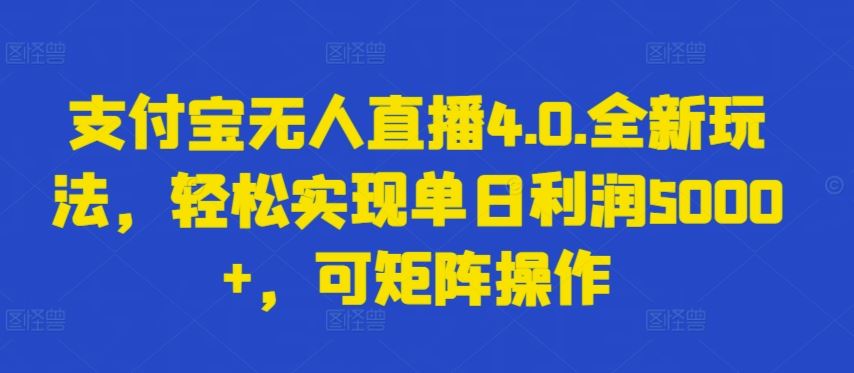 支付宝无人直播 4.0 新玩法大揭秘，单日利润高达 5000+