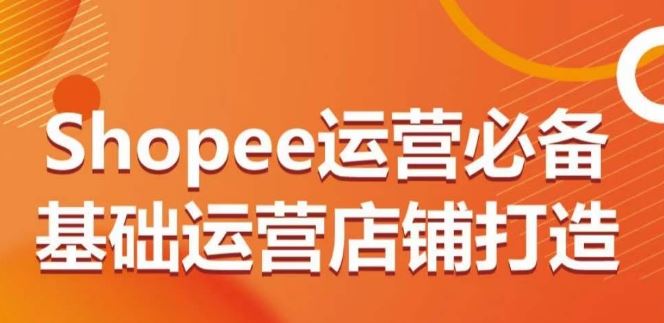 Shopee 运营秘籍：从 0 到 1 打造店铺，基础全攻略