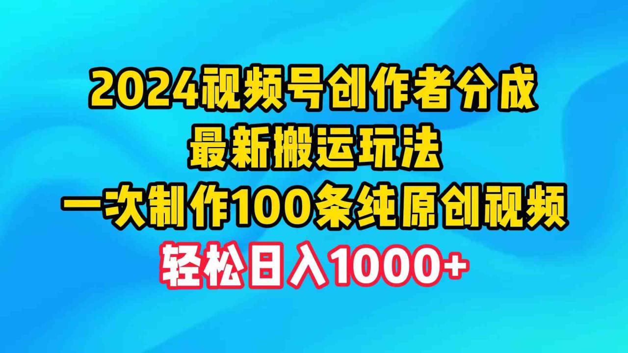 （9989期）2024视频号创作者分成，最新搬运玩法，一次制作100条纯原创视频，日入1000+