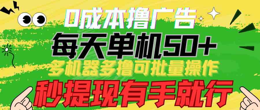 （9999期）0成本撸广告 每天单机50+， 多机器多撸可批量操作，秒提现有手就行